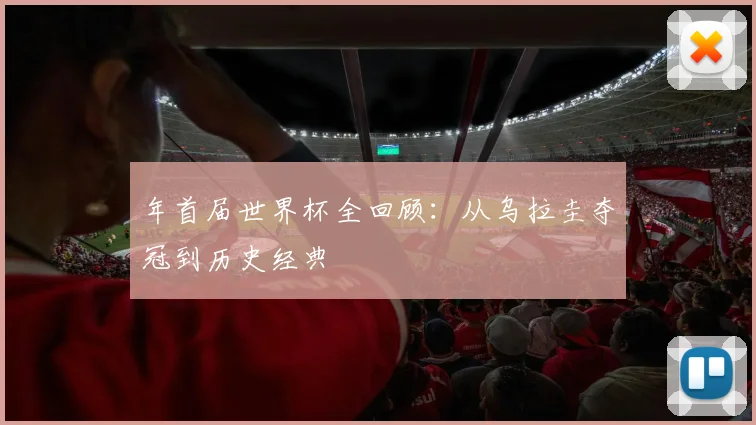 年首届世界杯全回顾：从乌拉圭夺冠到历史经典