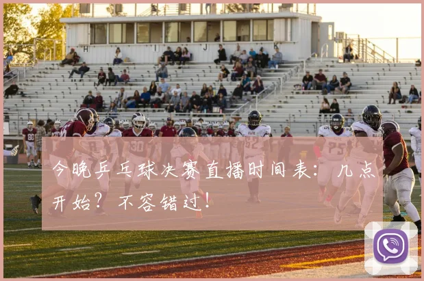 今晚乒乓球决赛直播时间表:几点开始?不容错过!