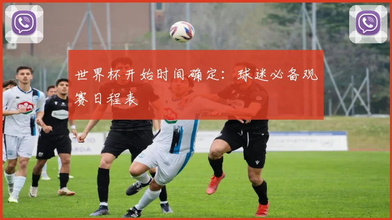 世界杯开始时间确定：球迷必备观赛日程表