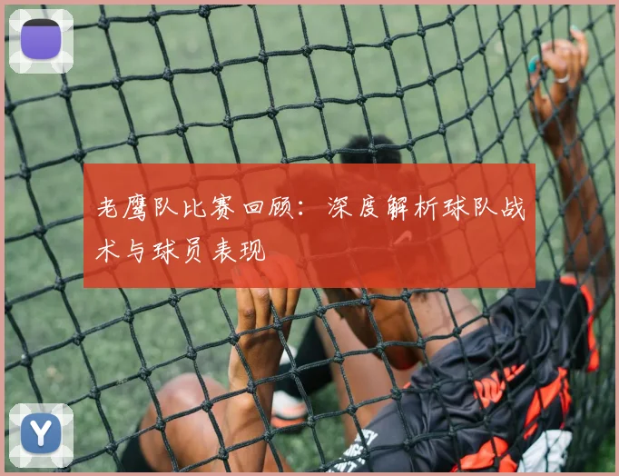 老鹰队比赛回顾：深度解析球队战术与球员表现