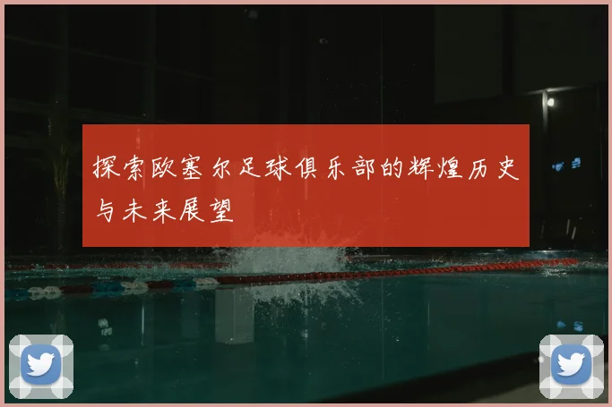 探索欧塞尔足球俱乐部的辉煌历史与未来展望