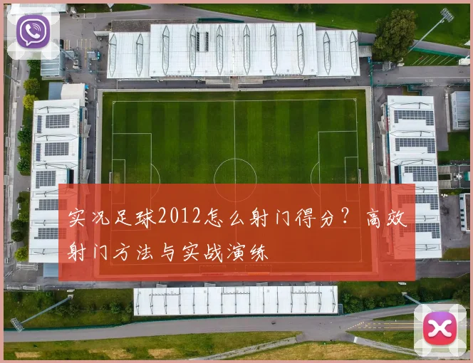 实况足球2012怎么射门得分？高效射门方法与实战演练
